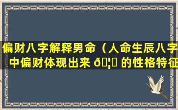 偏财八字解释男命（人命生辰八字中偏财体现出来 🦋 的性格特征）